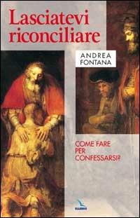 Lasciatevi riconciliare. Come fare per confessarsi? - Andrea Fontana - Libro Editrice Elledici 1999, Celebrare. Sussidi | Libraccio.it