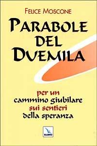 Parabole del Duemila. Per un cammino giubilare sui sentieri della speranza - Felice Moscone - Libro Editrice Elledici 1999, Pensieri per la riflessione | Libraccio.it