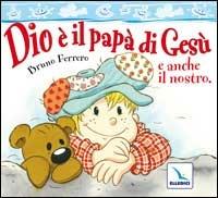 Dio è il papà di Gesù e anche il nostro - Bruno Ferrero - Libro Editrice Elledici 2007 | Libraccio.it