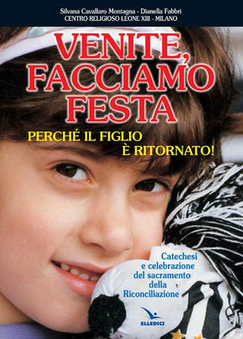 Venite facciamo festa, perché il figlio è ritornato. Catechesi e celebrazione del sacramento della riconciliazione - Silvana Cavallaro Montagna, Dianella Fabbri, Dianella Fabbri - Libro Editrice Elledici 1999 | Libraccio.it