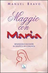 Maggio con Maria. Riflessioni e incontri in gruppo e in comunità - Manuel Bravo - Libro Editrice Elledici 2015, Celebrare Maria | Libraccio.it