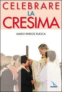 Celebrare la cresima - Mario Pardos Ruesca - Libro Editrice Elledici 2015, Materiali e strumenti per la celebrazione | Libraccio.it