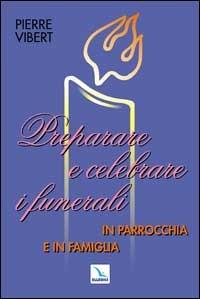 Preparare e celebrare i funerali in parrocchia e in famiglia - Pierre Vibert - Libro Editrice Elledici 2015, Materiali e strumenti per la celebrazione | Libraccio.it