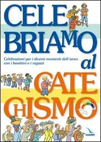Celebriamo al catechismo. Celebrazioni per i diversi momenti dell'anno con i bambini e i ragazzi  - Libro Editrice Elledici 2015 | Libraccio.it