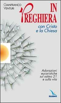 In preghiera con Cristo e la Chiesa. Adorazioni eucaristiche sul salmo 21 e sulla vita - Gianfranco Venturi - Libro Editrice Elledici 2015, Celebrare. Sussidi | Libraccio.it