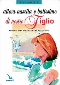 Attesa, nascita e battesimo di nostro figlio. Itinerario di preghiera e di riflessione - Pino Marelli - Libro Editrice Elledici 2002 | Libraccio.it