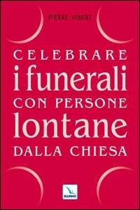 Celebrare i funerali con persone lontane dalla Chiesa - Pierre Vibert - Libro Editrice Elledici 2003, Materiali e strumenti per la celebrazione | Libraccio.it