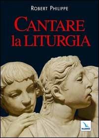 Cantare la liturgia - Philippe Robert - Libro Editrice Elledici 2003, Manuali per i ministeri | Libraccio.it