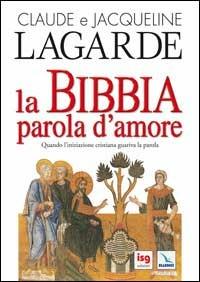 La Bibbia, parola d'amore. Quando l'iniziazione cristiana guariva la parola - Claude Lagarde, Jacqueline Lagarde - Libro Editrice Elledici 2007 | Libraccio.it