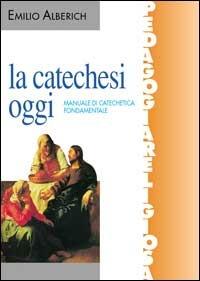 La catechesi oggi. Manuale di catechetica fondamentale - Emilio Alberich - Libro Editrice Elledici 2001, Pedagogia religiosa | Libraccio.it