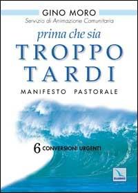 Prima che sia troppo tardi. Manifesto pastorale. 6 conversioni urgenti - Gino Moro - Libro Editrice Elledici 2001, Pastorale e catechesi | Libraccio.it
