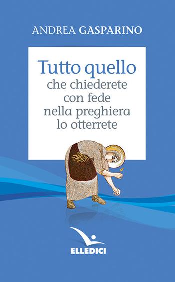 Tutto quello che chiederete con fede nella preghiera lo otterrete - Andrea Gasparino - Libro Editrice Elledici 2001, La conversazione di Padre Gasparino | Libraccio.it