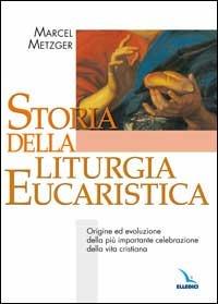 Storia della liturgia eucaristica. Origine ed evoluzione della più importante celebrazione della vita cristiana - Marcel Metzger - Libro Editrice Elledici 2002, Manuali per i ministeri | Libraccio.it
