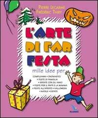 L'arte di far festa. Compleanni, onomastici, feste per papà e mamma, feste all'aperto, Halloween, Natale, estate - Pierre Lecarme, Frédéric Thiry, Frédéric Thiry - Libro Editrice Elledici 2001, Giochi e attività | Libraccio.it