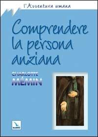 Comprendere la persona anziana - Charlotte Mémin - Libro Editrice Elledici 2002, L' avventura umana | Libraccio.it