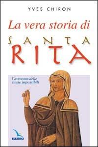 La vera storia di santa Rita. L'avvocata delle cause impossibili - Yves Chiron - Libro Editrice Elledici 2002, Biografie | Libraccio.it