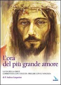 L'ora del più grande amore. La via della croce commentata con i testi di "Pregare col Vangelo" di P. Andrea Gasparino - Andrea Gasparino - Libro Editrice Elledici 2002, Via crucis | Libraccio.it