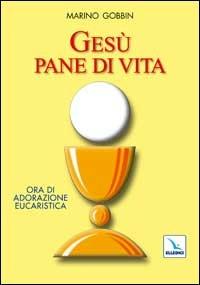 Gesù pane di vita. Ora di adorazione eucaristica - Marino Gobbin - Libro Editrice Elledici 2002, Celebrare. Sussidi | Libraccio.it