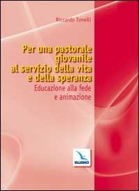 Per una pastorale giovanile al servizio della vita e della speranza. Educazione alla fede e animazione - Riccardo Tonelli - Libro Editrice Elledici 2002, Pastorale giovanile e animazione | Libraccio.it
