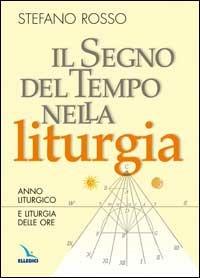 Il segno del tempo nella liturgia. Anno liturgico e liturgia delle ore - Stefano Rosso - Libro Editrice Elledici 2003, Scienza liturgica | Libraccio.it