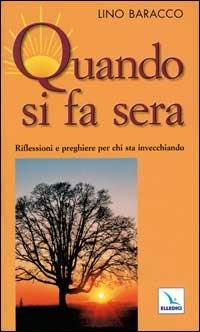 Quando si fa sera. Riflessioni e preghiere per chi sta invecchiando - Lino Baracco - Libro Editrice Elledici 2002, Opuscoli per pregare | Libraccio.it