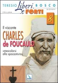 Il Visconte Charles de Foucauld. Mescolarsi alla spazzatura umana - Teresio Bosco - Libro Editrice Elledici 2003, Liberi e forti | Libraccio.it