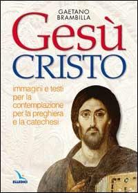Gesù Cristo. Immagini e testi per la contemplazione, per la preghiera e la catechesi - Gaetano Brambilla - Libro Editrice Elledici 2002, Catechesi degli adolescenti e dei giovani | Libraccio.it