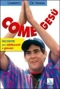 Come Gesù. Incontri per adolescenti e giovani - Umberto De Vanna - Libro Editrice Elledici 2003, Catechesi degli adolescenti e dei giovani | Libraccio.it