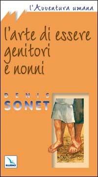 L'arte di essere genitori e nonni - Denis Sonet - Libro Editrice Elledici 2005, L' avventura umana | Libraccio.it
