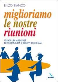 Miglioriamo le nostre riunioni. Quasi un manuale per comunità e gruppi ecclesiali - Enzo Bianco - Libro Editrice Elledici 2003, Vita parrocchiale | Libraccio.it