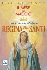 Mese di Maggio consacrato alla Madonna «Regina dei Santi» - Teresio Bosco - Libro Editrice Elledici 2004, Celebrare Maria | Libraccio.it