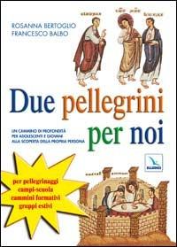 Due pellegrini per noi. Un cammino in profondità per adolescenti alla scoperta della propria persona - Rosanna Bertoglio, Francesco Balbo, Francesco Balbo - Libro Editrice Elledici 2003, Catechesi degli adolescenti e dei giovani | Libraccio.it