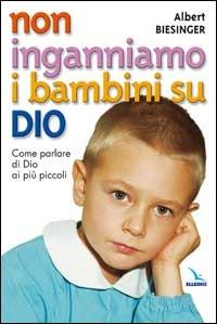 Non inganniamo i bambini su Dio. Come parlare di Dio ai più piccoli - Albert Biesinger - Libro Editrice Elledici 2004, Orientamenti per la catechesi | Libraccio.it