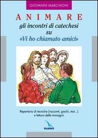 Animare gli incontri di catechesi su «Vi ho chiamati amici» - Giovanni Marchioni - Libro Editrice Elledici 2003 | Libraccio.it