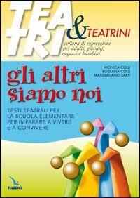 Gli altri siamo noi. Testi teatrali per la scuola elementare per imparare a vivere e a convivere - Monica Colli, Rossana Colli, Massimiliano Sarti - Libro Editrice Elledici 2004, Teatro a scuola | Libraccio.it