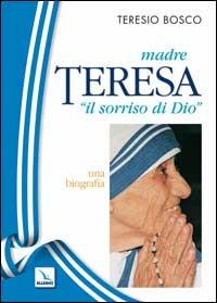 Madre Teresa «il sorriso di Dio». Una biografia - Teresio Bosco - Libro Editrice Elledici 2003, Biografie | Libraccio.it