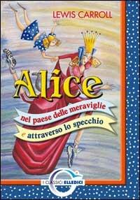 Alice nel paese delle meraviglie e attraverso lo specchio - Lewis Carroll - Libro Editrice Elledici 2003, I classici | Libraccio.it