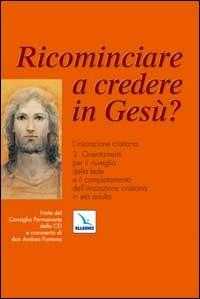 Ricominciare a credere in Gesù? L'iniziazione cristiana. Vol. 3: Orientamenti per il risveglio della fede e il completamento dell'iniziazione cristiana in età adulta  - Libro Editrice Elledici 2003, Catechisti parrocchiali | Libraccio.it