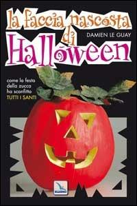 La faccia nascosta di Halloween. Come la festa della zucca ha sostituito tutti i santi - Damien Le Guay - Libro Editrice Elledici 2004 | Libraccio.it
