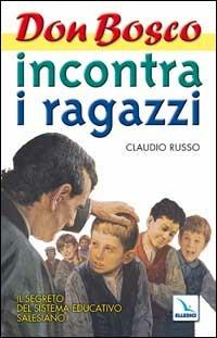 Don Bosco incontra i ragazzi. Il segreto del sistema educativo salesiano. Vol. 1 - Claudio Russo - Libro Editrice Elledici 2003, Spiritualità e pedagogia salesiana | Libraccio.it