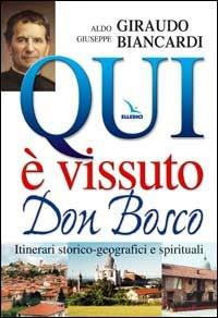 Qui è vissuto don Bosco. Itinerari storico-geografici e spirituali - Aldo Giraudo, Giuseppe Biancardi, Giuseppe Biancardi - Libro Editrice Elledici 2004, Spiritualità e pedagogia salesiana | Libraccio.it