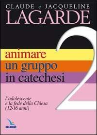 Animare un gruppo in catechesi. Vol. 2: L'adolescente e la fede della Chiesa (12-16 anni) - Jacqueline Lagarde, Claude Lagarde, Claude Lagarde - Libro Editrice Elledici 2006, Orientamenti per la catechesi | Libraccio.it