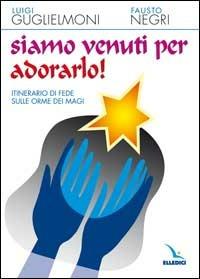 Siamo venuti per adorarlo! Itinerario di fede sulle orme dei Magi - Luigi Guglielmoni, Fausto Negri, Fausto Negri - Libro Editrice Elledici 2004, Giovani ed educazione religiosa | Libraccio.it