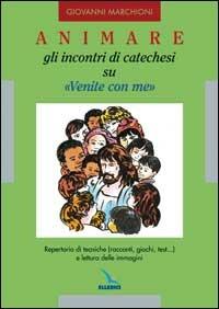 Animare gli incontri di catechesi su «Venite con me». Repertorio di tecniche (racconti, giochi, test...) e lettura delle immagini - Giovanni Marchioni - Libro Editrice Elledici 2004 | Libraccio.it