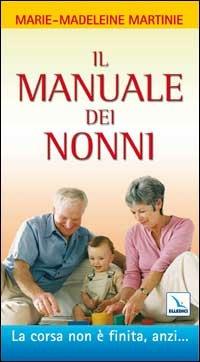Il manuale dei nonni. La corsa non è finita, anzi... - Marie-Madeleine Martinie - Libro Editrice Elledici 2005, L' avventura umana | Libraccio.it