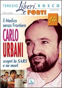 Il medico senza frontiere Carlo Urbani. Scoprì la SARS e ne morì - Teresio Bosco - Libro Editrice Elledici 2005, Liberi e forti | Libraccio.it