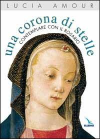 Una corona di stelle. Contemplare con il rosario - Lucia Amour - Libro Editrice Elledici 2005, Celebrare Maria | Libraccio.it