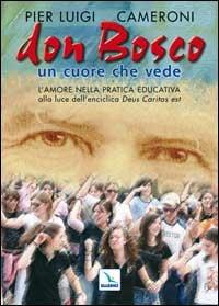 Don Bosco un cuore che vede. L'amore nella pratica educativa alla luce dell'enciclica «Deus caritas est» - Pierluigi Cameroni - Libro Editrice Elledici 2007, Spiritualità e pedagogia salesiana | Libraccio.it