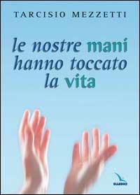 Le nostre mani hanno toccato la vita. 23 meditazioni sulla prima Lettera di Giovanni - Tarcisio Mezzetti - Libro Editrice Elledici 2005, Meditare | Libraccio.it