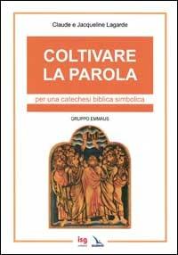 Coltivare la parola. Per una catechesi biblica simbolica - Claude Lagarde, Jacqueline Lagarde, Jacqueline Lagarde - Libro Editrice Elledici 2005, Orientamenti per la catechesi | Libraccio.it